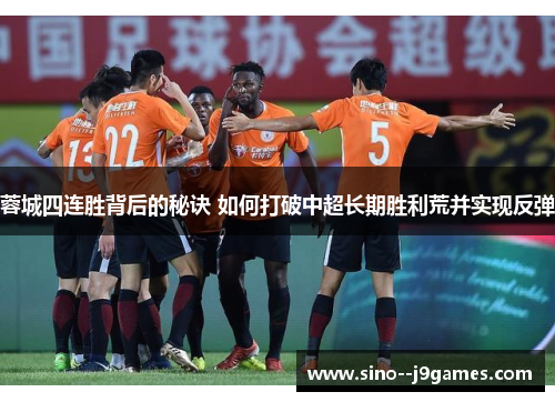 蓉城四连胜背后的秘诀 如何打破中超长期胜利荒并实现反弹