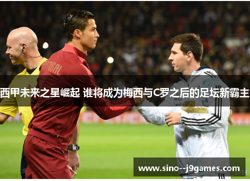 西甲未来之星崛起 谁将成为梅西与C罗之后的足坛新霸主