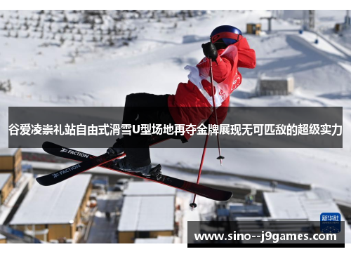 谷爱凌崇礼站自由式滑雪U型场地再夺金牌展现无可匹敌的超级实力