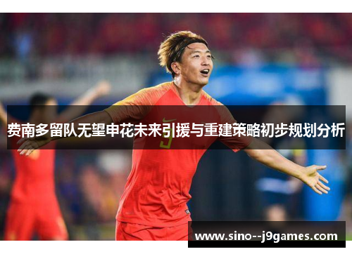 费南多留队无望申花未来引援与重建策略初步规划分析