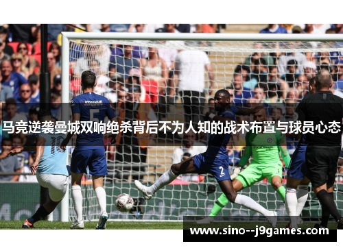 马竞逆袭曼城双响绝杀背后不为人知的战术布置与球员心态