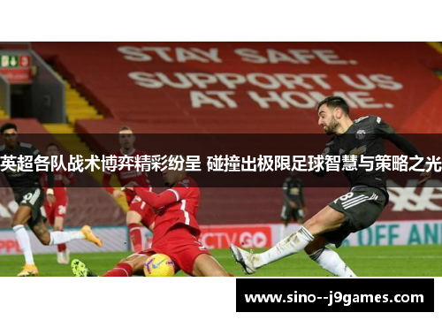 英超各队战术博弈精彩纷呈 碰撞出极限足球智慧与策略之光