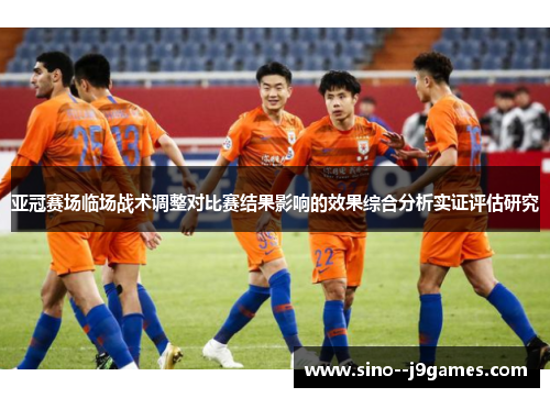 亚冠赛场临场战术调整对比赛结果影响的效果综合分析实证评估研究