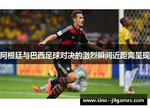 阿根廷与巴西足球对决的激烈瞬间近距离呈现