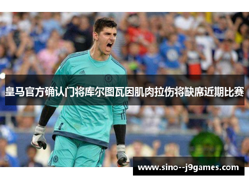 皇马官方确认门将库尔图瓦因肌肉拉伤将缺席近期比赛